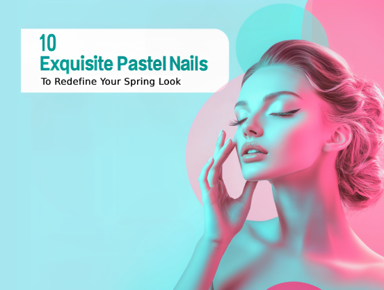 10 Exquisite Pastel Nail Trends to Redefine Your Spring Look 2025